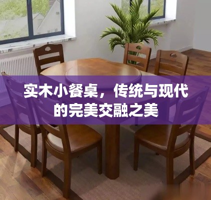 实木小餐桌，传统与现代的完美交融之美