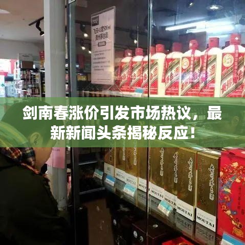 剑南春涨价引发市场热议，最新新闻头条揭秘反应！