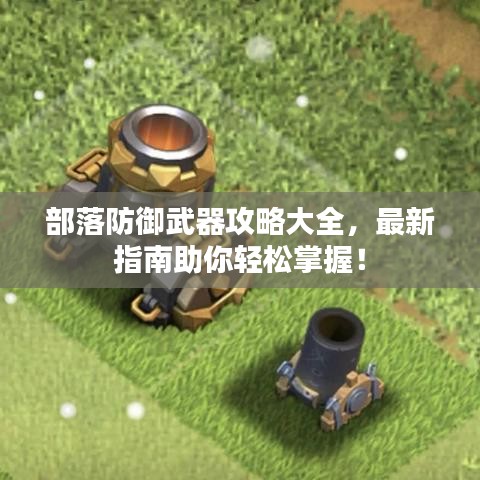 部落防御武器攻略大全，最新指南助你轻松掌握！