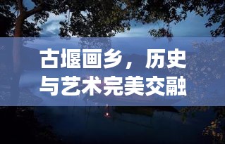 古堰画乡，历史与艺术完美交融的绝美之境