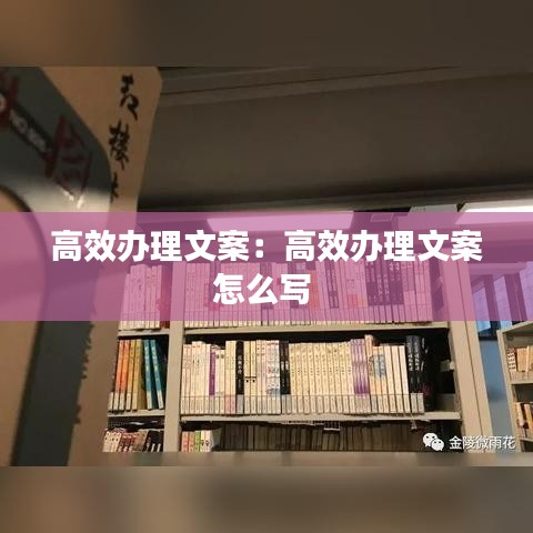 高效办理文案：高效办理文案怎么写 