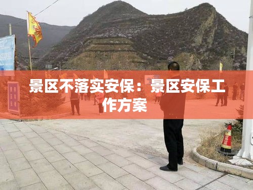 景区不落实安保：景区安保工作方案 