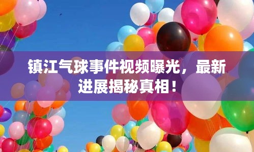 镇江气球事件视频曝光，最新进展揭秘真相！