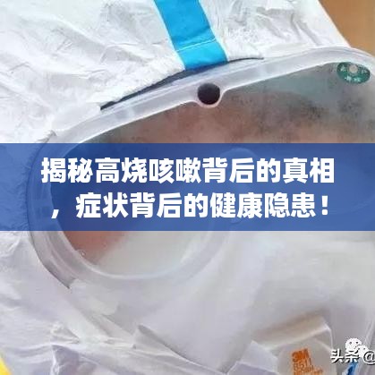 揭秘高烧咳嗽背后的真相，症状背后的健康隐患！