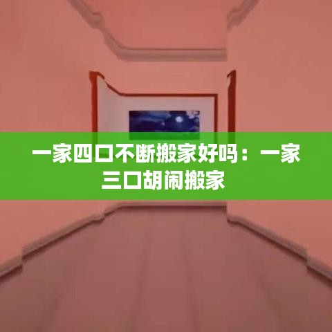 一家四口不断搬家好吗：一家三口胡闹搬家 