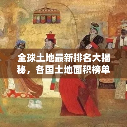 全球土地最新排名大揭秘，各国土地面积榜单揭晓！