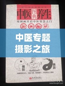 中医专题摄影之旅，探寻古老智慧的影像记录
