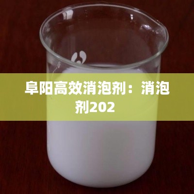 阜阳高效消泡剂：消泡剂202 