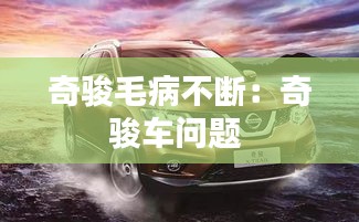 奇骏毛病不断：奇骏车问题 