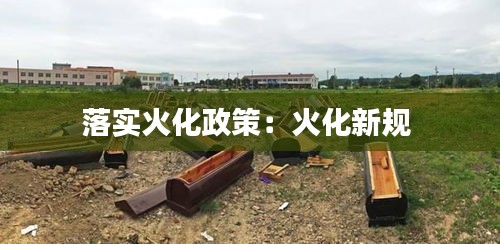 落实火化政策：火化新规 