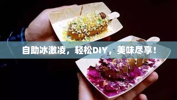 自助冰激凌，轻松DIY，美味尽享！