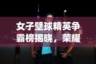 女子壁球精英争霸榜揭晓，荣耀之冠争夺激烈，世界排名大揭秘！