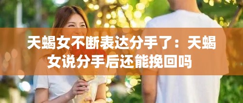天蝎女不断表达分手了：天蝎女说分手后还能挽回吗 