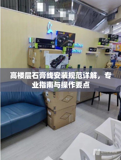高楼层石膏线安装规范详解，专业指南与操作要点