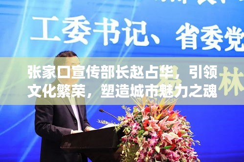 张家口宣传部长赵占华，引领文化繁荣，塑造城市魅力之魂