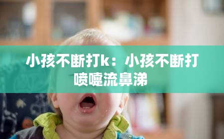 小孩不断打k：小孩不断打喷嚏流鼻涕 