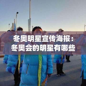 冬奥明星宣传海报：冬奥会的明星有哪些 