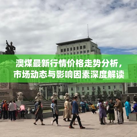 澳煤最新行情价格走势分析，市场动态与影响因素深度解读