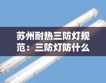 苏州耐热三防灯规范：三防灯防什么 