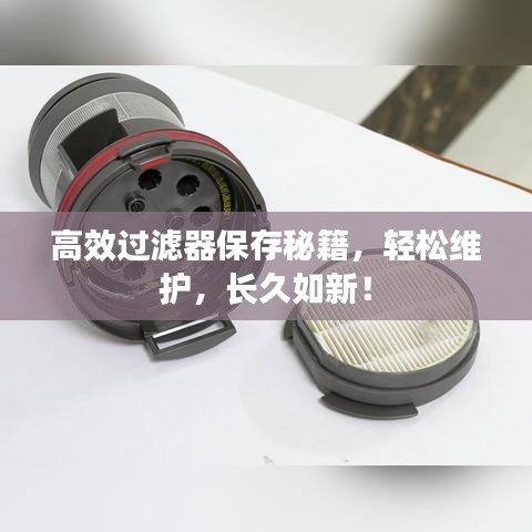高效过滤器保存秘籍，轻松维护，长久如新！