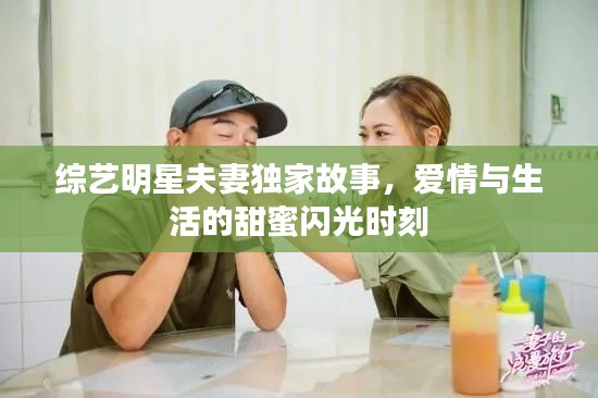 综艺明星夫妻独家故事，爱情与生活的甜蜜闪光时刻