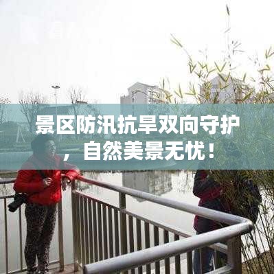 景区防汛抗旱双向守护，自然美景无忧！