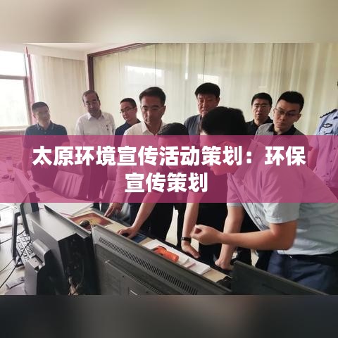 太原环境宣传活动策划：环保宣传策划 