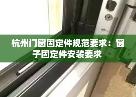 杭州门窗固定件规范要求：窗子固定件安装要求 