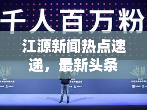 江源新闻热点速递，最新头条报道一网打尽！