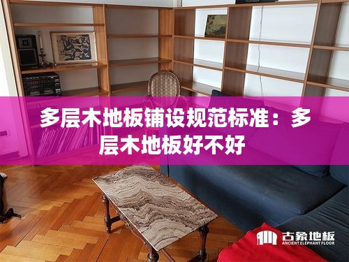 多层木地板铺设规范标准：多层木地板好不好 