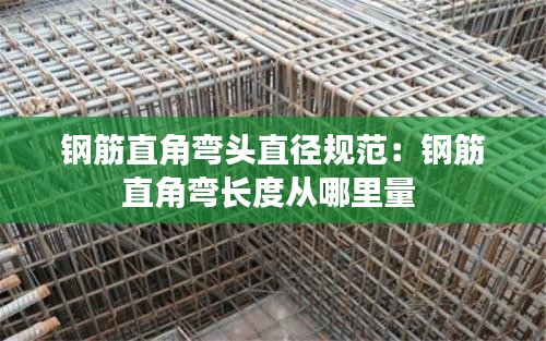 钢筋直角弯头直径规范：钢筋直角弯长度从哪里量 