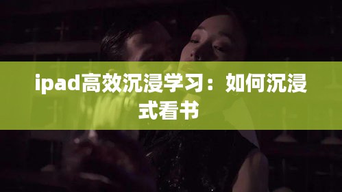 ipad高效沉浸学习：如何沉浸式看书 