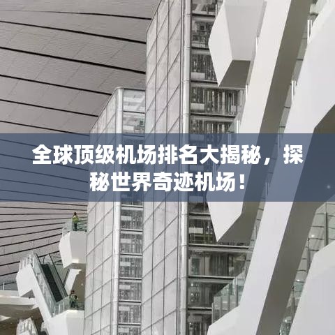 全球顶级机场排名大揭秘，探秘世界奇迹机场！