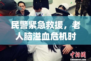 民警紧急救援，老人脑溢血危机时刻展现人间真情