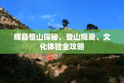 辉县恒山探秘，登山观景、文化体验全攻略