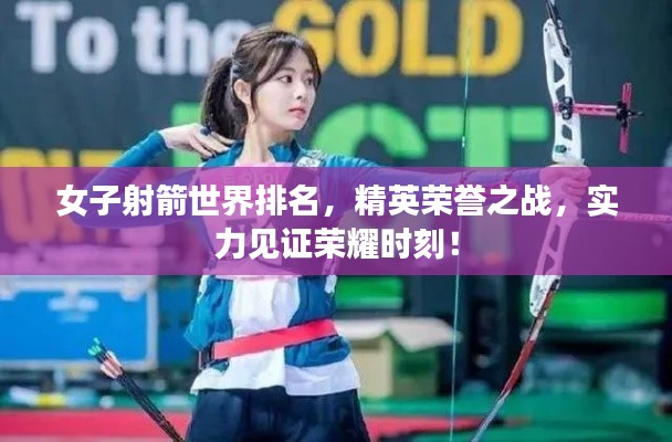 女子射箭世界排名，精英荣誉之战，实力见证荣耀时刻！