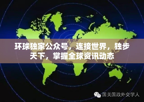 环球独家公众号，连接世界，独步天下，掌握全球资讯动态