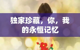 独家珍藏，你，我的永恒记忆
