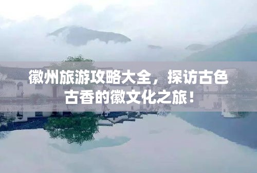 徽州旅游攻略大全，探访古色古香的徽文化之旅！