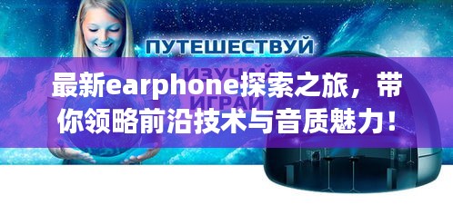 最新earphone探索之旅，带你领略前沿技术与音质魅力！