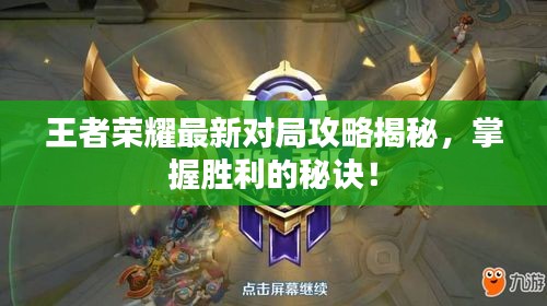 王者荣耀最新对局攻略揭秘，掌握胜利的秘诀！