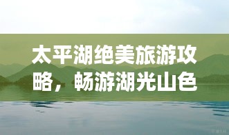 太平湖绝美旅游攻略，畅游湖光山色间