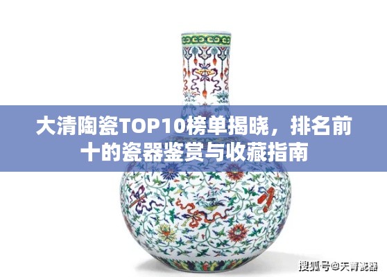 大清陶瓷TOP10榜单揭晓，排名前十的瓷器鉴赏与收藏指南