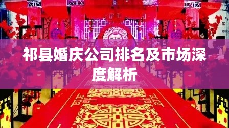 祁县婚庆公司排名及市场深度解析