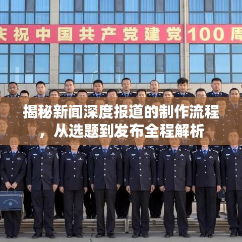 揭秘新闻深度报道的制作流程，从选题到发布全程解析