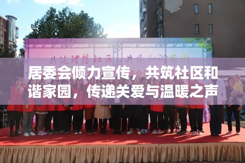居委会倾力宣传，共筑社区和谐家园，传递关爱与温暖之声