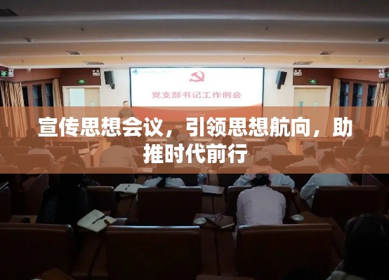 宣传思想会议，引领思想航向，助推时代前行