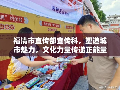 福清市宣传部宣传科，塑造城市魅力，文化力量传递正能量