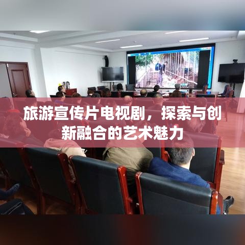 旅游宣传片电视剧，探索与创新融合的艺术魅力