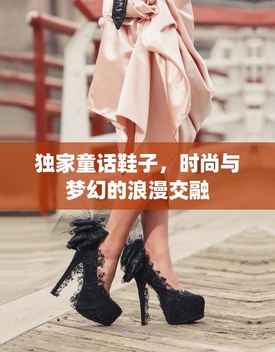 独家童话鞋子，时尚与梦幻的浪漫交融